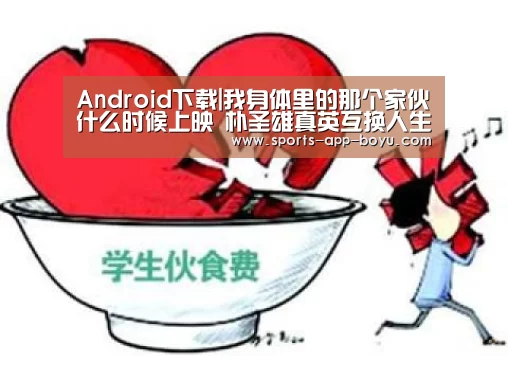 Android下载|我身体里的那个家伙什么时候上映 朴圣雄真英互换人生预告(图2) Android下载